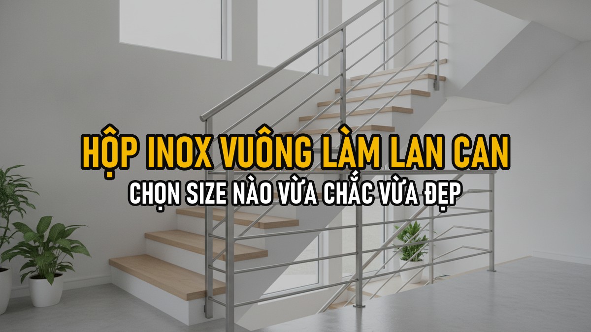 Hộp Inox Vuông 304 Làm Lan Can/Tay Vịn: Chọn Size Nào Vừa Chắc Vừa Đẹp