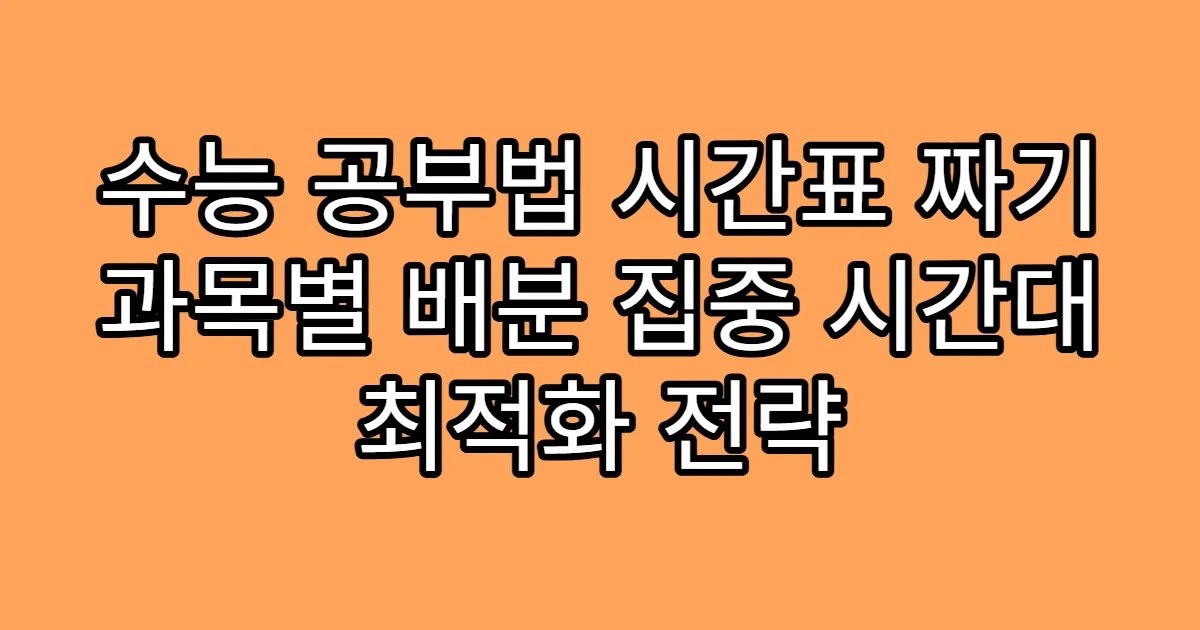 수능 공부법 시간표 짜기 과목별 배분 집중 시간대 최적화 전략