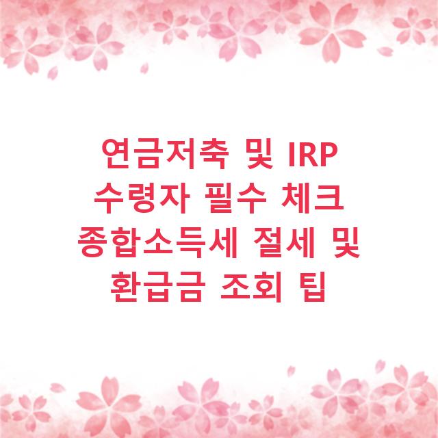 연금저축 및 IRP 수령자 필수 체크 종합소득세 절세 및 환급금 조회 팁