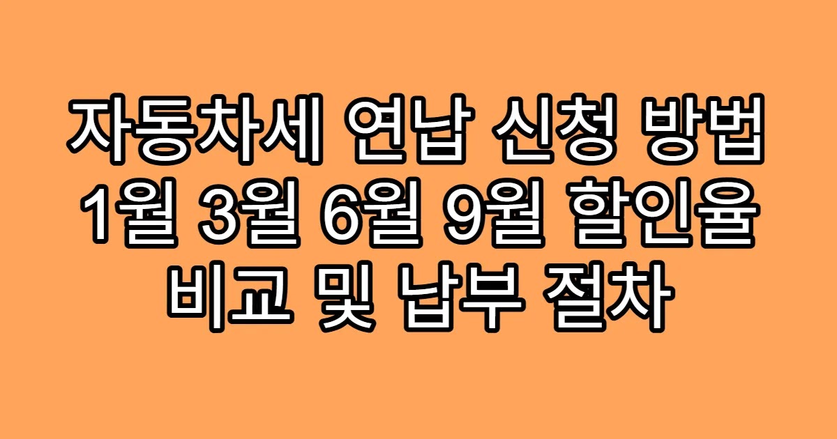 자동차세 연납 신청 방법 1월 3월 6월 9월 할인율 비교 및 납부 절차