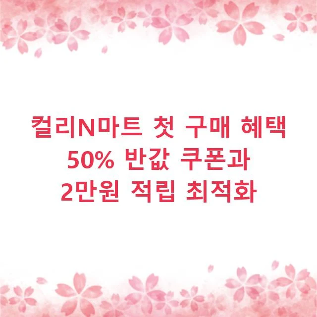 컬리N마트 첫 구매 혜택 50% 반값 쿠폰과 2만원 적립 최적화