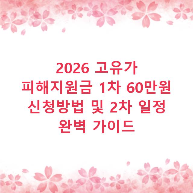 2026 고유가 피해지원금 1차 60만원 신청방법 및 2차 일정 완벽 가이드