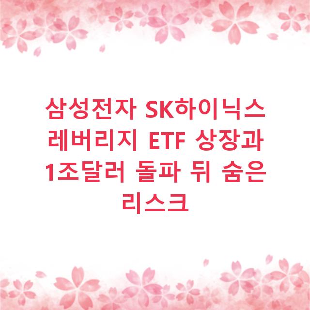 삼성전자 SK하이닉스 레버리지 ETF 상장과 1조달러 돌파 뒤 숨은 리스크