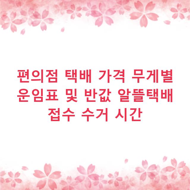 편의점 택배 가격 무게별 운임표 및 반값 알뜰택배 접수 수거 시간