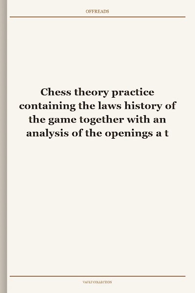 Chess theory practice containing the laws history of the game together with an analysis of the openings a treatise of end games