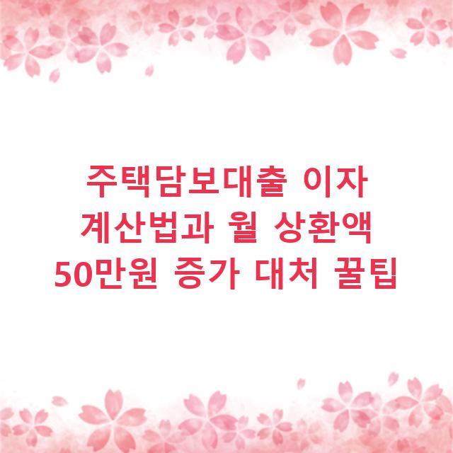 주택담보대출 이자 계산법과 월 상환액 50만원 증가 대처 꿀팁
