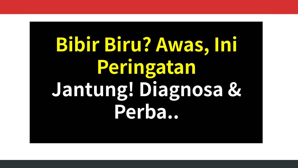 Bibir Biru? Awas, Ini Peringatan Jantung! Diagnosa & Perbaiki Sekarang