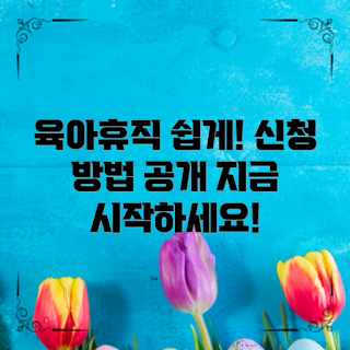 육아휴직신청방법, 육아휴직은 어떻게 신청하나요, 육아휴직 절차, 육아휴직 신청 팁, 육아휴직 신청 시기