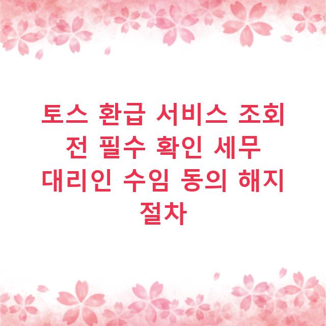 토스 환급 서비스 조회 전 필수 확인 세무 대리인 수임 동의 해지 절차