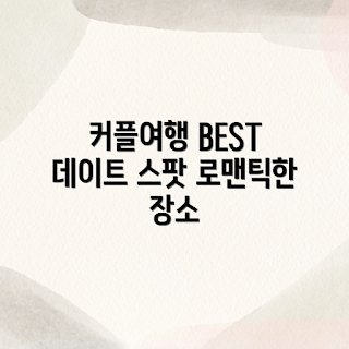 데이트하기 좋은 커플여행, 어떤 커플여행지 선택할까, 추천 커플여행 장소, 왜 커플여행이 필요한가, 최고의 데이트 장소