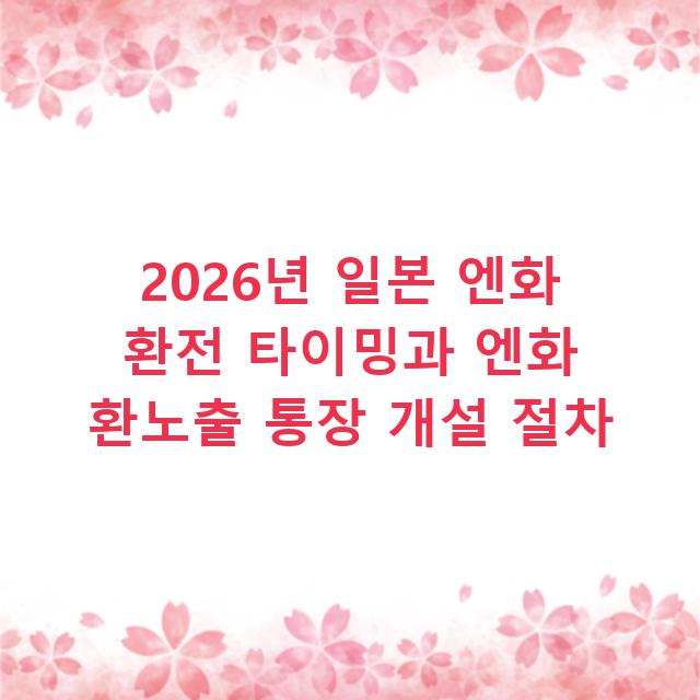 2026년 일본 엔화 환전 타이밍과 엔화 환노출 통장 개설 절차