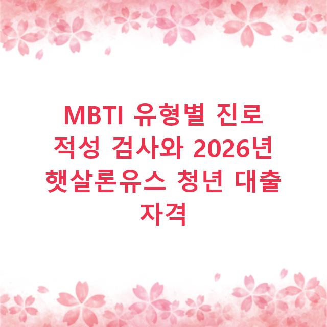 MBTI 유형별 진로 적성 검사와 2026년 햇살론유스 청년 대출 자격