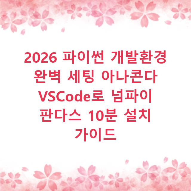 2026 파이썬 개발환경 완벽 세팅 아나콘다 VSCode로 넘파이 판다스 10분 설치 가이드