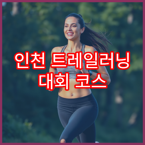 인천 트레일러닝 대회 코스 특징과 준비물