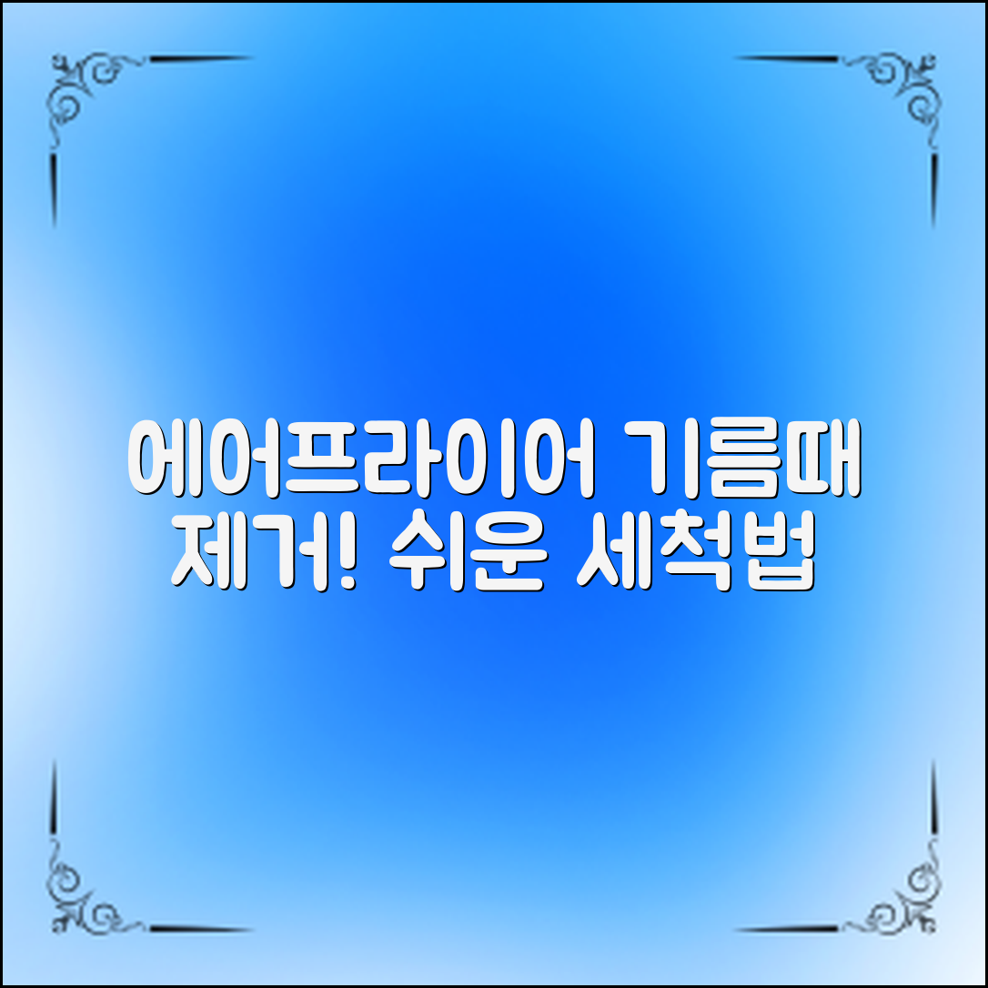 에어프라이어 세척법: 쉽고 빠르게 기름때 없애는 방법