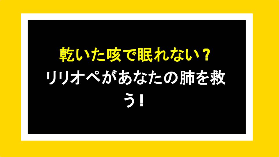 乾いた咳で眠れない？リリオペがあなたの肺を救う！