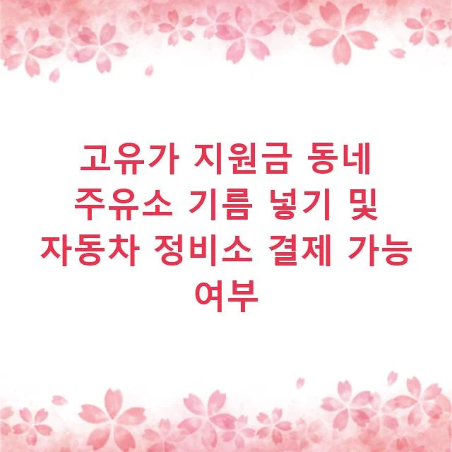 고유가 지원금 동네 주유소 기름 넣기 및 자동차 정비소 결제 가능 여부