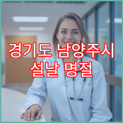 경기도 남양주시 설날 명절 연휴 이비인후과 진료 병원 운영 여부 및 진료 시간 안내