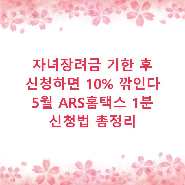 자녀장려금 기한 후 신청하면 10% 깎인다 5월 ARS홈택스 1분 신청법 총정리