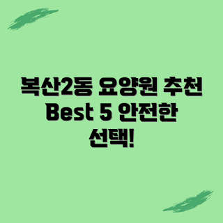 중구 복산2동 요양병원, 추천 요양병원 무엇이든, 저렴한 요양병원 어떻게, 가까운 요양병원 잘하는 곳, 중구 요양병원 Best 5