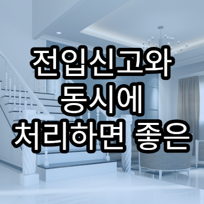 전입신고와 동시에 처리하면 좋은 행정 민원 목록