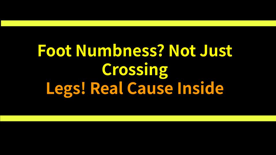 Foot Numbness? Not Just Crossing Legs! Real Cause Inside
