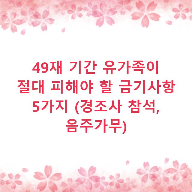 49재 기간 유가족이 절대 피해야 할 금기사항 5가지 (경조사 참석, 음주가무)
