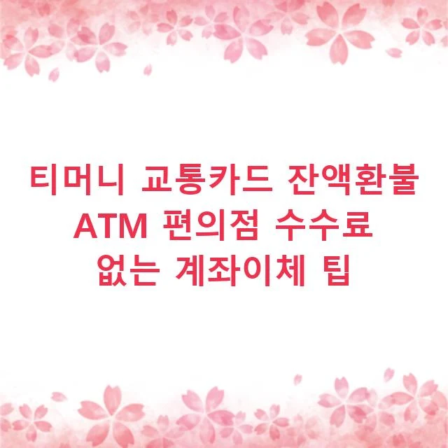 티머니 교통카드 잔액환불 ATM 편의점 수수료 없는 계좌이체 팁