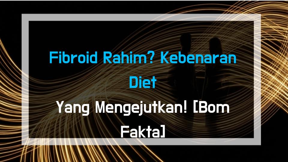 Fibroid Rahim? Kebenaran Diet Yang Mengejutkan! [Bom Fakta]