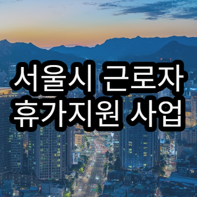 서울시 근로자 휴가지원 사업 2026년 모집일정