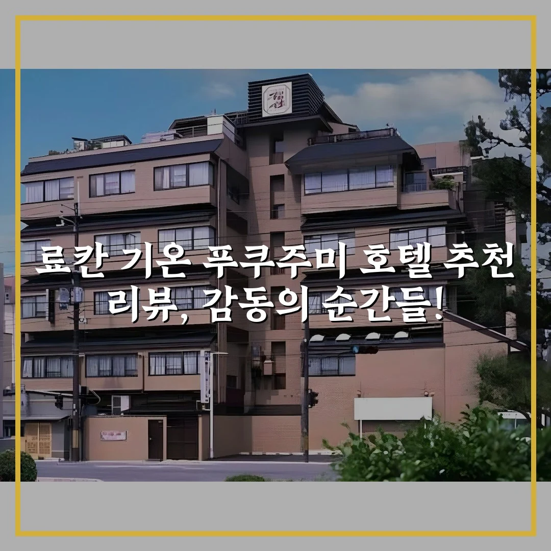 료칸 기온 푸쿠주미 호텔 추천 리뷰, 감동의 순간들!