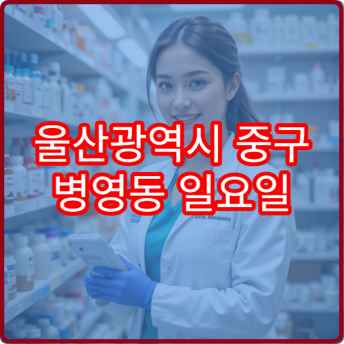 울산광역시 중구 병영동 일요일 휴일 문 여는 약국 모음 감기 소화제 취급