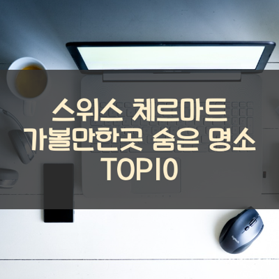 스위스 체르마트 가볼만한곳 숨은 명소 TOP10 썸네일