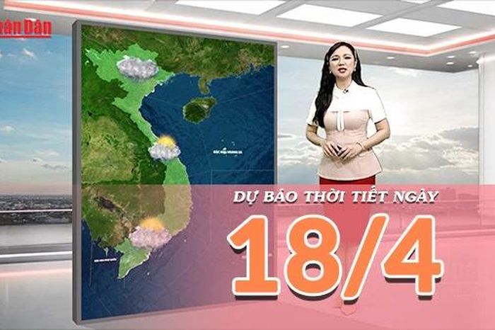 [Video] Dự báo thời tiết ngày 18/4/2026: Bắc Bộ giảm mưa, Trung Bộ đề phòng dông lốc - Báo Nhân Dân