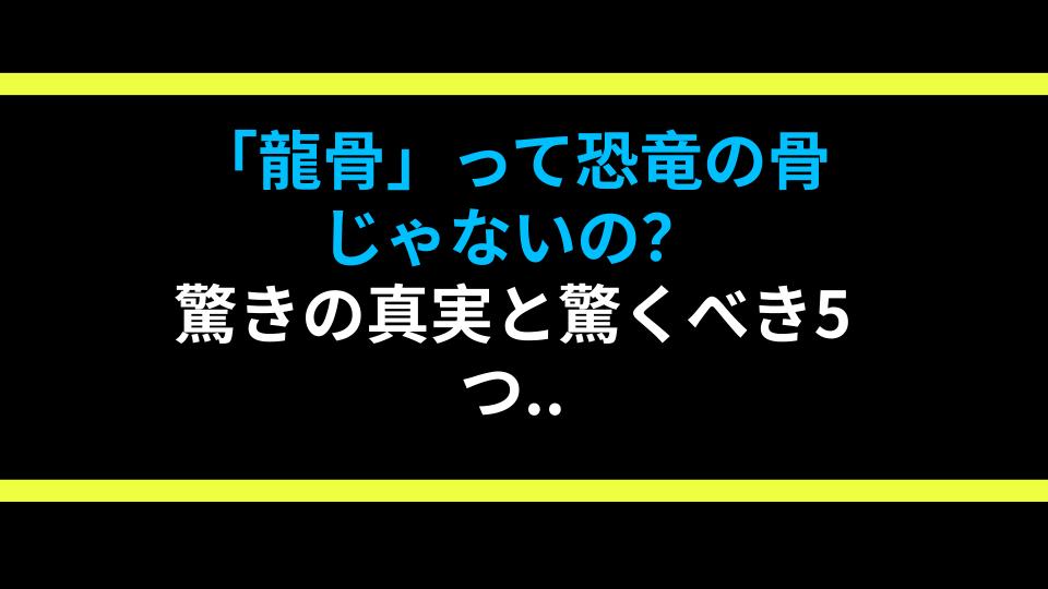 「龍骨」って恐竜の骨じゃないの？驚きの真実と驚くべき5つの効能