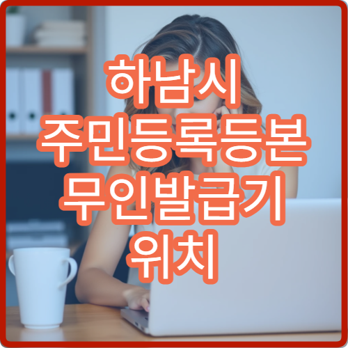 하남시 주민등록등본 무인발급기 위치 24시간 이용 가능한 곳 안내