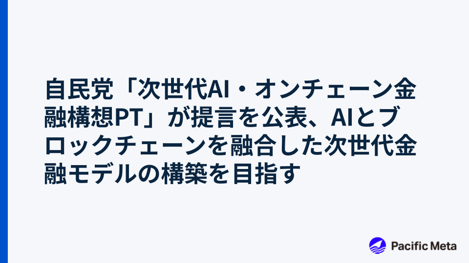 自民党「次世代AI・オンチェーン金融構想PT」が提言を公表、AIとブロックチェーンを融合した次世代金融モデルの構築を目指す
