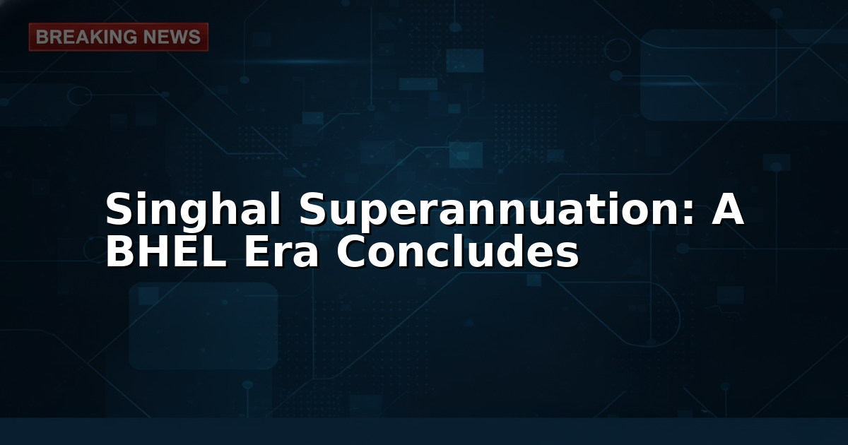 Official announcement of BHEL Executive Director Alok Kumar Singhal's superannuation, symbolizing a leadership transition in a major Indian PSU.
