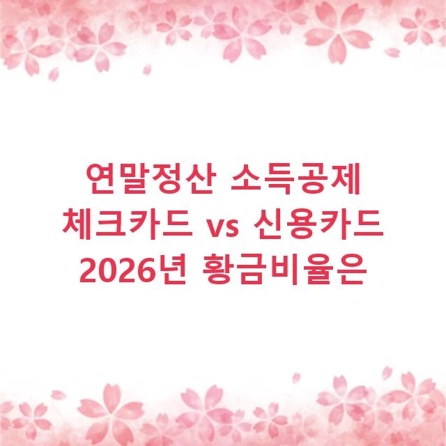 연말정산 소득공제 체크카드 vs 신용카드 2026년 황금비율은