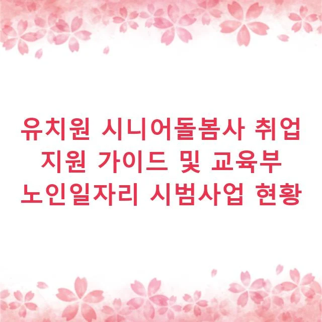 유치원 시니어돌봄사 취업 지원 가이드 및 교육부 노인일자리 시범사업 현황