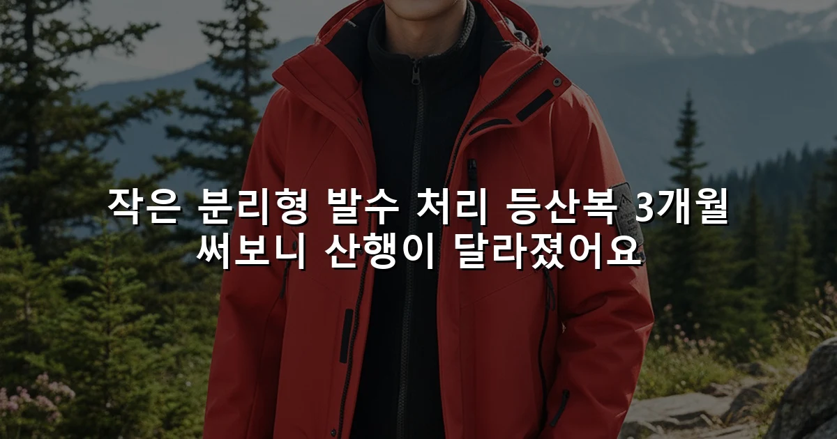 작은 분리형 발수 처리 등산복 3개월 써보니 산행이 달라졌어요