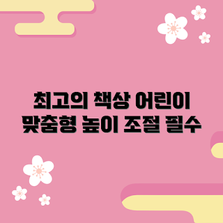 높이조절기능성어린이책상, 어린이책상 추천, 공부책상 선택, 높이조절 책상, 어린이 가구