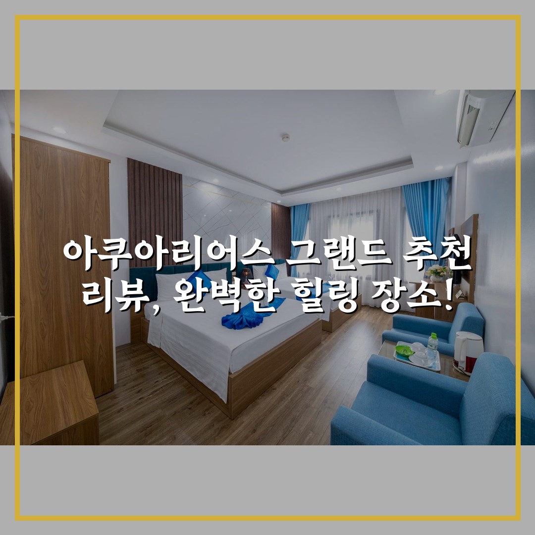 아쿠아리어스 그랜드 추천 리뷰, 완벽한 힐링 장소!