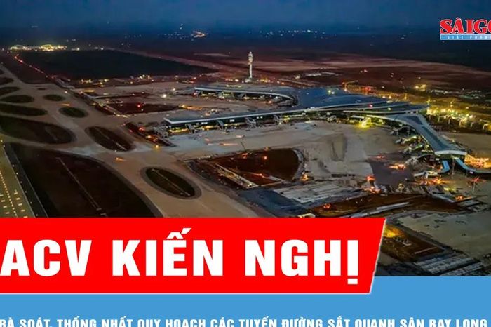 ACV kiến nghị rà soát, thống nhất quy hoạch các tuyến đường sắt quanh sân bay Long Thành - Báo Sài Gòn Giải Phóng