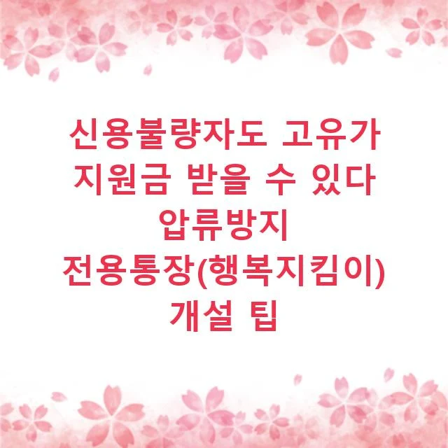 신용불량자도 고유가 지원금 받을 수 있다 압류방지 전용통장(행복지킴이) 개설 팁