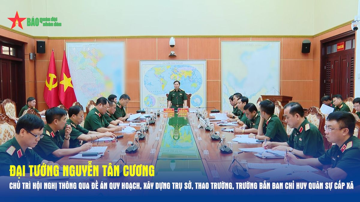 Đại tướng Nguyễn Tân Cương chủ trì Hội nghị thông qua đề án quy hoạch, xây dựng trụ sở, thao trường, trường bắn ban chỉ huy quân sự cấp xã - Báo Quân Đội Nhân Dân