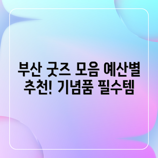 부산 기념품, 예산별 추천, 부산 여행 팁, 기념품 쇼핑, 초보 여행객
