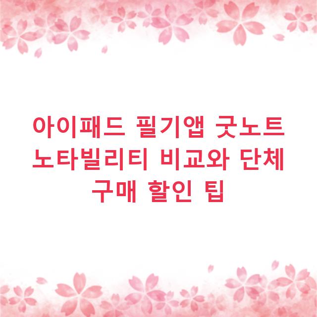 아이패드 필기앱 굿노트 노타빌리티 비교와 단체 구매 할인 팁