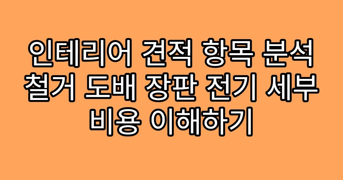 인테리어 견적 항목 분석 철거 도배 장판 전기 세부 비용 이해하기