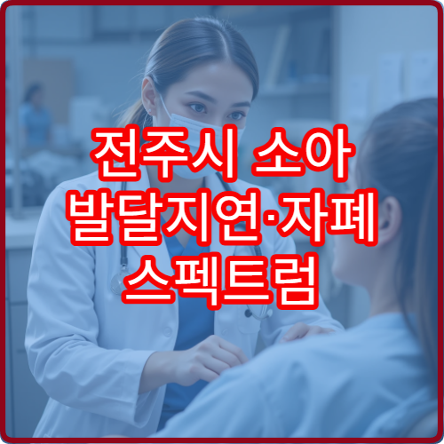 전주시 소아 발달지연·자폐 스펙트럼 검사 가능한 전문 병원